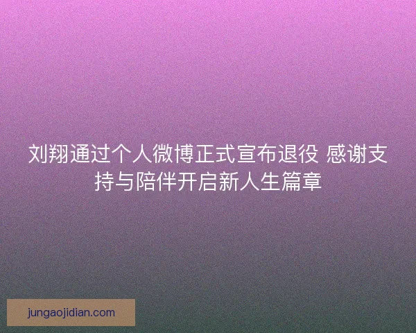 刘翔通过个人微博正式宣布退役 感谢支持与陪伴开启新人生篇章 刘翔通过个人微博正式宣布退役 感谢支持与陪伴开启新人生篇章