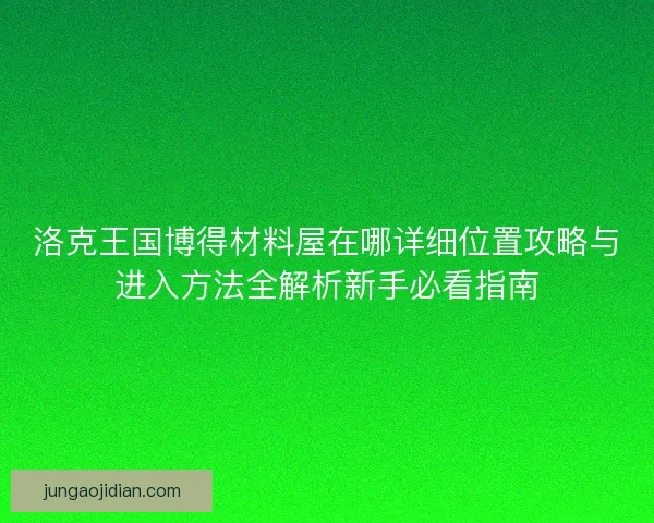 洛克王国博得材料屋在哪详细位置攻略与进入方法全解析新手必看指南