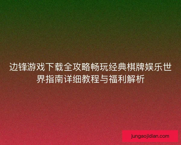 边锋游戏下载全攻略畅玩经典棋牌娱乐世界指南详细教程与福利解析 边锋游戏下载全攻略畅玩经典棋牌娱乐世界指南详细教程与福利解析