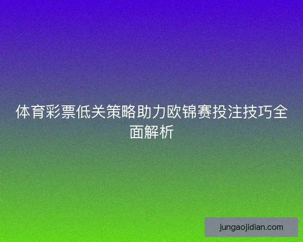 体育彩票低关策略助力欧锦赛投注技巧全面解析