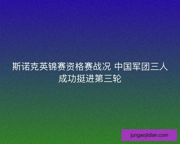 斯诺克英锦赛资格赛战况 中国军团三人成功挺进第三轮 斯诺克英锦赛资格赛战况 中国军团三人成功挺进第三轮