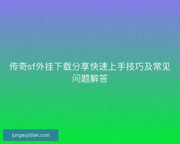 传奇sf外挂下载分享快速上手技巧及常见问题解答 传奇sf外挂下载分享快速上手技巧及常见问题解答