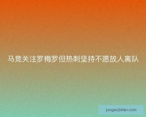 马竞关注罗梅罗但热刺坚持不愿放人离队