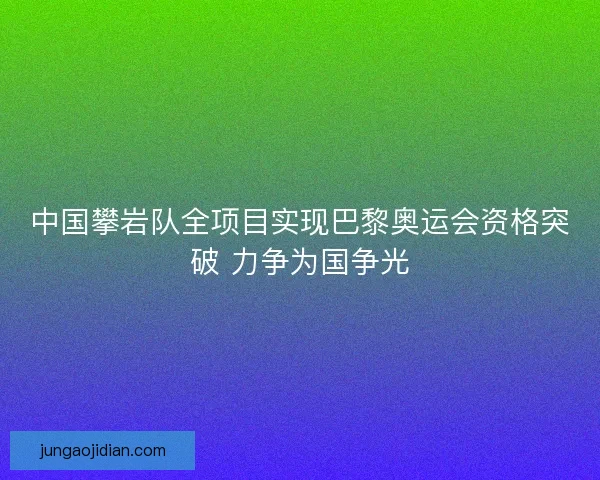 中国攀岩队全项目实现巴黎奥运会资格突破 力争为国争光