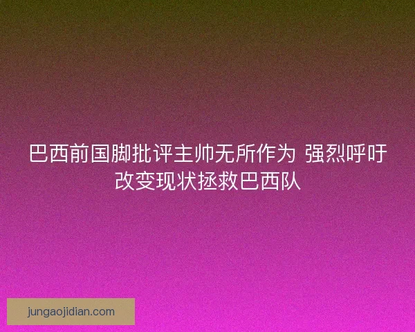巴西前国脚批评主帅无所作为 强烈呼吁改变现状拯救巴西队 巴西前国脚批评主帅无所作为 强烈呼吁改变现状拯救巴西队